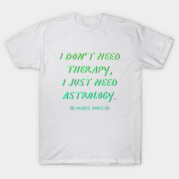 I don't need therapy Pisces funny quotes zodiac astrology signs horoscope T-Shirt by Astroquotes